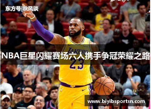 NBA巨星闪耀赛场六人携手争冠荣耀之路