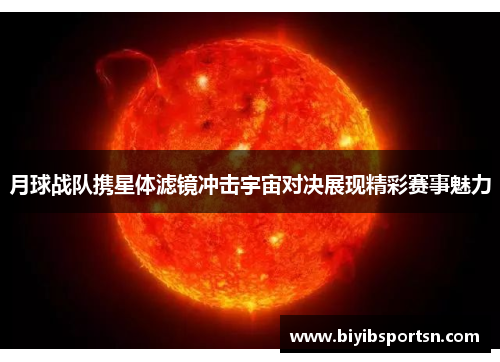 月球战队携星体滤镜冲击宇宙对决展现精彩赛事魅力